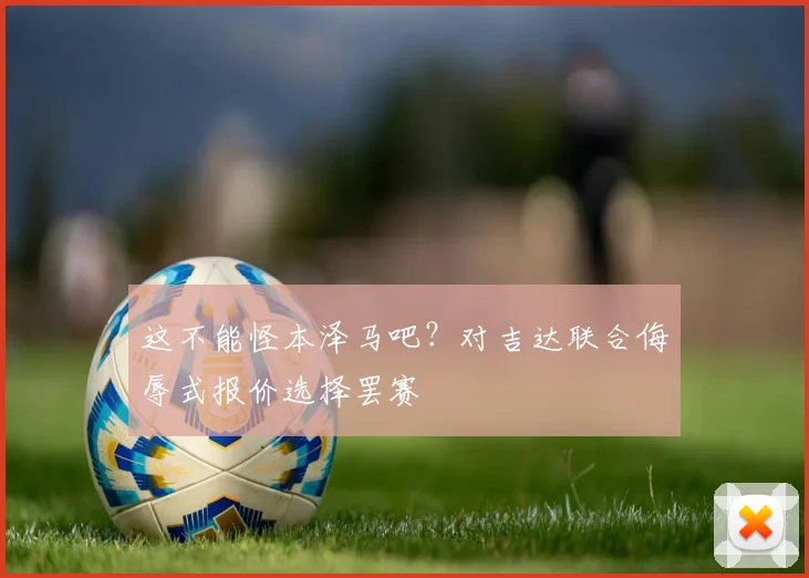 这不能怪本泽马吧？对吉达联合侮辱式报价选择罢赛